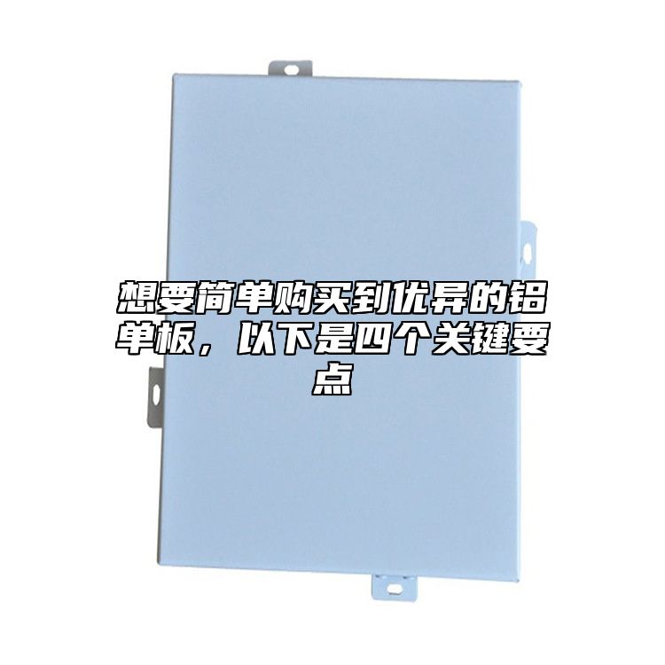 想要簡單購買到優(yōu)異的鋁單板，以下是四個(gè)關(guān)鍵要點(diǎn)